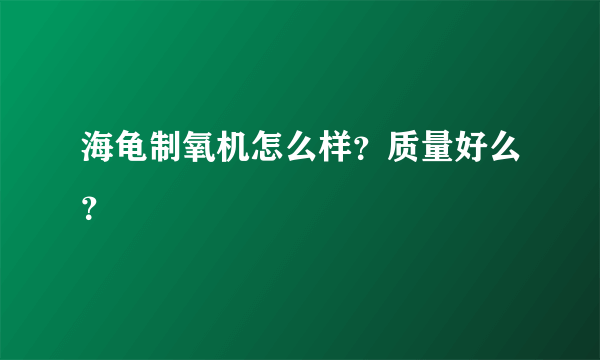 海龟制氧机怎么样？质量好么？