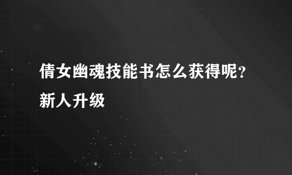 倩女幽魂技能书怎么获得呢？新人升级