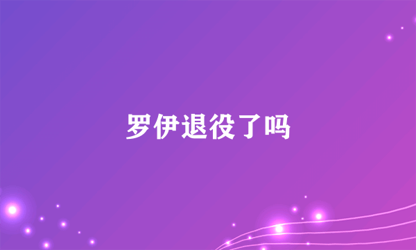 罗伊退役了吗