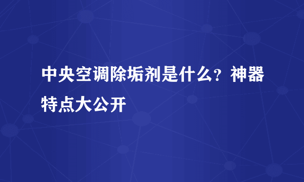 中央空调除垢剂是什么？神器特点大公开