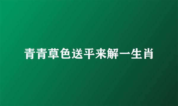 青青草色送平来解一生肖