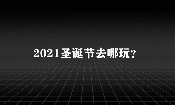 2021圣诞节去哪玩？