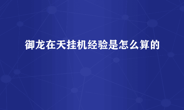 御龙在天挂机经验是怎么算的