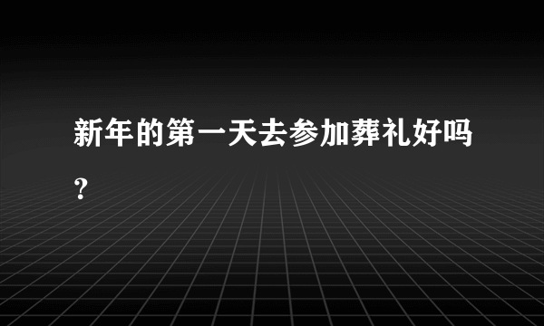 新年的第一天去参加葬礼好吗？