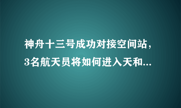 神舟十三号成功对接空间站，3名航天员将如何进入天和核心舱？