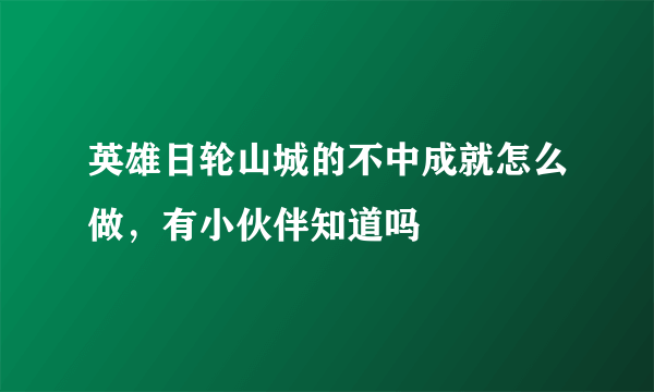 英雄日轮山城的不中成就怎么做，有小伙伴知道吗