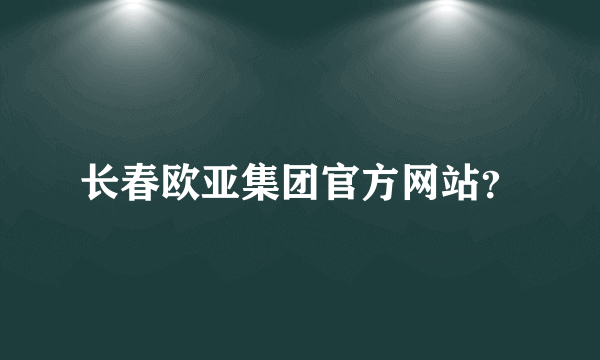 长春欧亚集团官方网站？