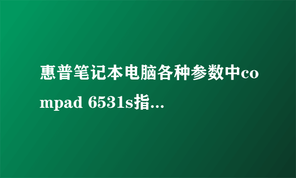 惠普笔记本电脑各种参数中compad 6531s指电脑的型号还是什么？