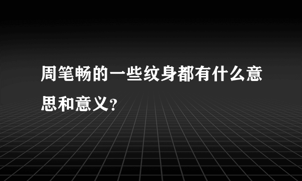 周笔畅的一些纹身都有什么意思和意义？