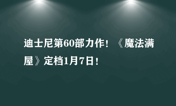 迪士尼第60部力作！《魔法满屋》定档1月7日！