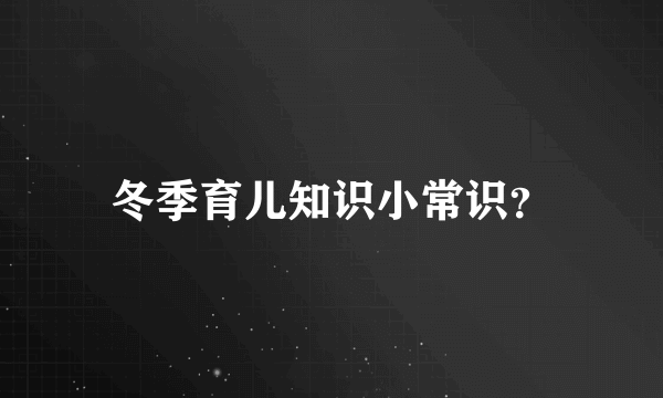 冬季育儿知识小常识？