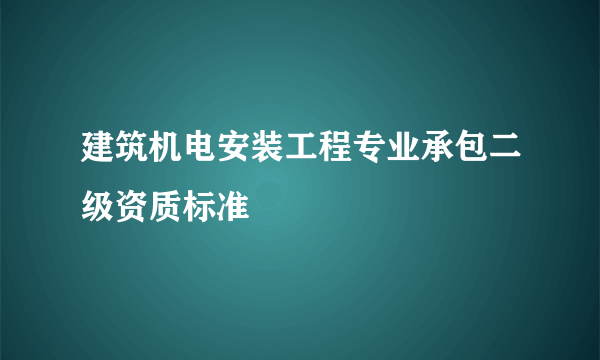 建筑机电安装工程专业承包二级资质标准