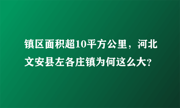 镇区面积超10平方公里，河北文安县左各庄镇为何这么大？