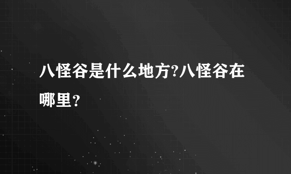 八怪谷是什么地方?八怪谷在哪里？