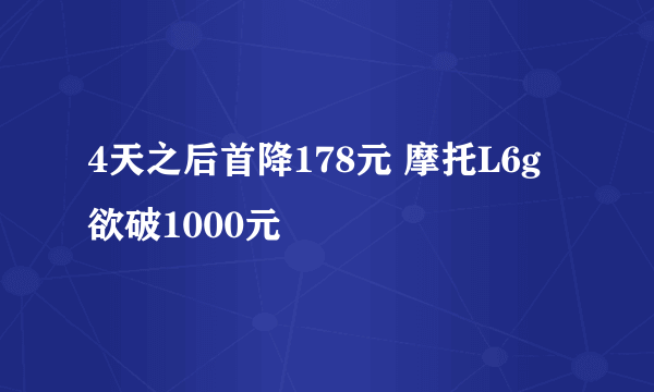 4天之后首降178元 摩托L6g欲破1000元