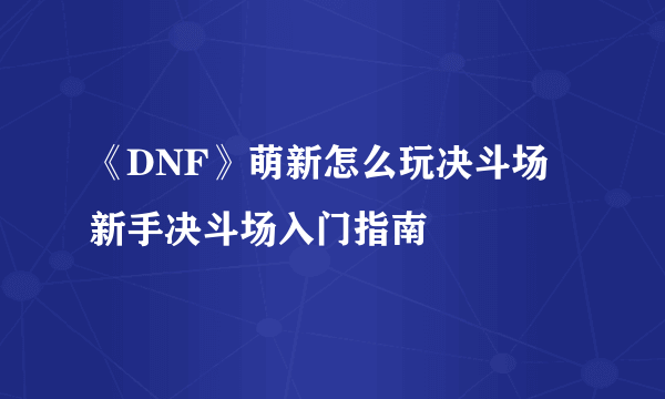 《DNF》萌新怎么玩决斗场 新手决斗场入门指南