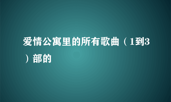 爱情公寓里的所有歌曲（1到3）部的