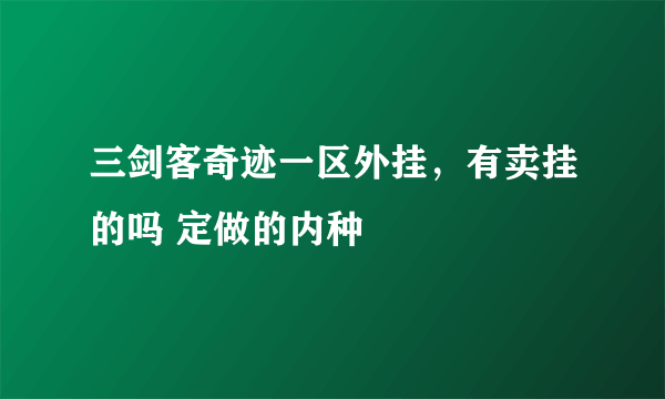 三剑客奇迹一区外挂，有卖挂的吗 定做的内种