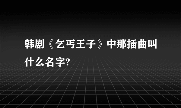 韩剧《乞丐王子》中那插曲叫什么名字?