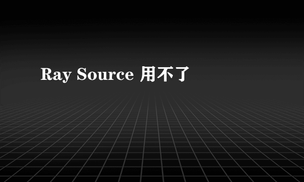 Ray Source 用不了