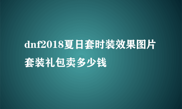 dnf2018夏日套时装效果图片套装礼包卖多少钱