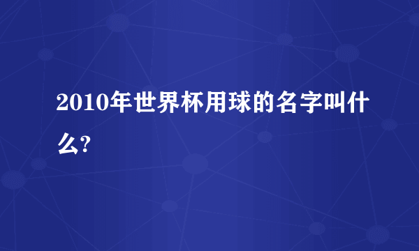 2010年世界杯用球的名字叫什么?