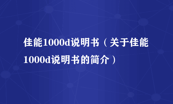 佳能1000d说明书（关于佳能1000d说明书的简介）