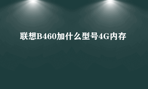 联想B460加什么型号4G内存