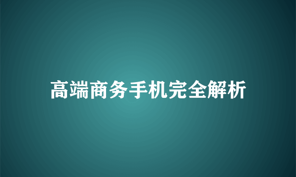 高端商务手机完全解析