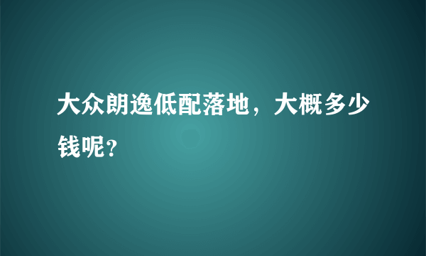 大众朗逸低配落地，大概多少钱呢？