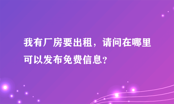 我有厂房要出租，请问在哪里可以发布免费信息？