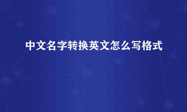 中文名字转换英文怎么写格式