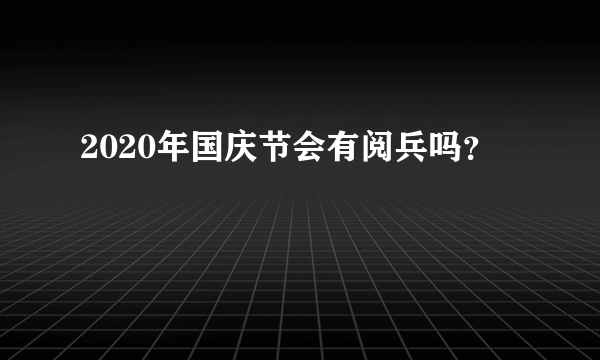 2020年国庆节会有阅兵吗？