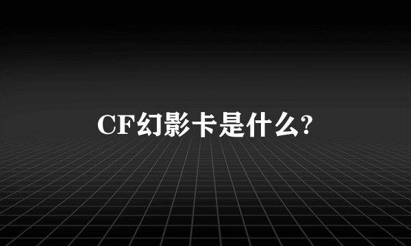 CF幻影卡是什么?