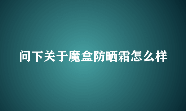 问下关于魔盒防晒霜怎么样