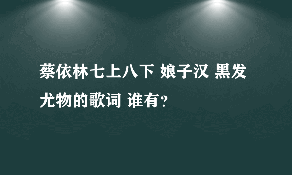 蔡依林七上八下 娘子汉 黑发尤物的歌词 谁有？