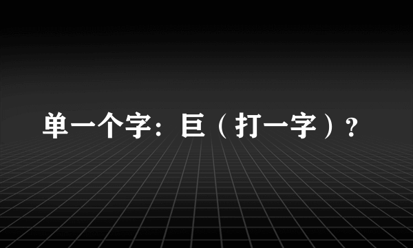 单一个字：巨（打一字）？