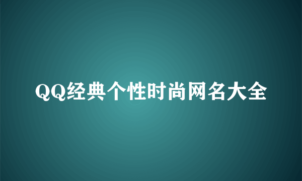 QQ经典个性时尚网名大全