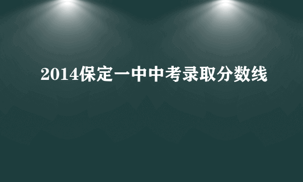 2014保定一中中考录取分数线