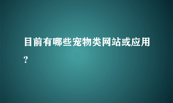 目前有哪些宠物类网站或应用？