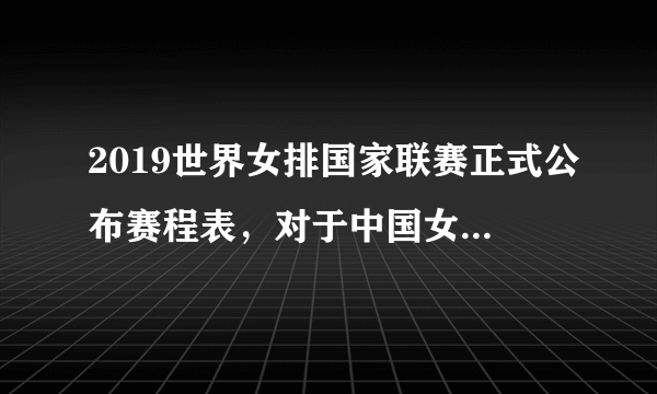 2019世界女排国家联赛正式公布赛程表，对于中国女排的分站赛对手，你怎么看？