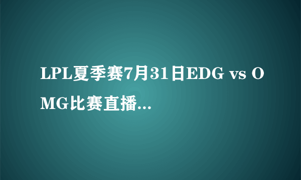 LPL夏季赛7月31日EDG vs OMG比赛直播地址视频回放