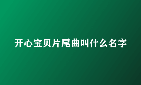 开心宝贝片尾曲叫什么名字