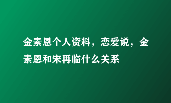 金素恩个人资料，恋爱说，金素恩和宋再临什么关系