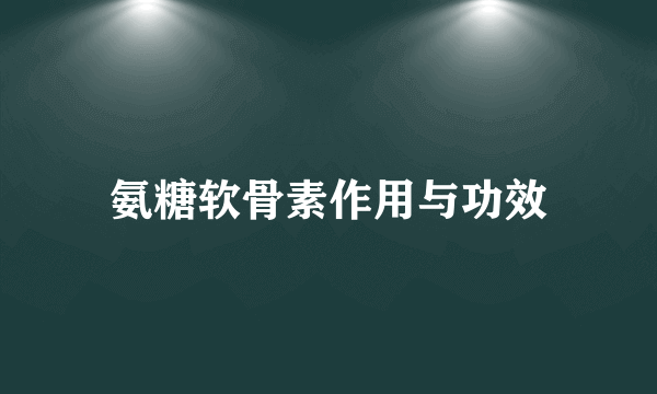 氨糖软骨素作用与功效