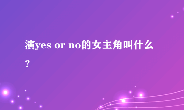 演yes or no的女主角叫什么？