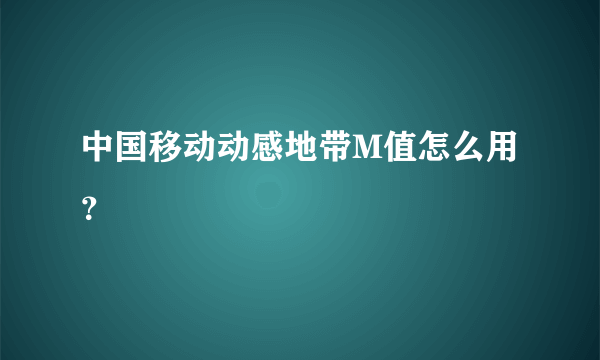 中国移动动感地带M值怎么用？