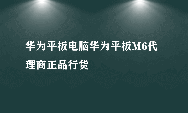 华为平板电脑华为平板M6代理商正品行货