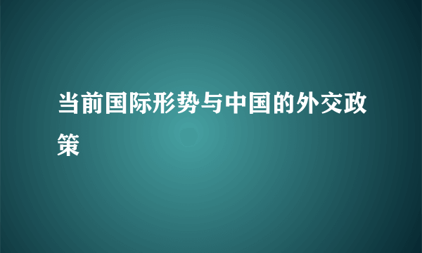 当前国际形势与中国的外交政策