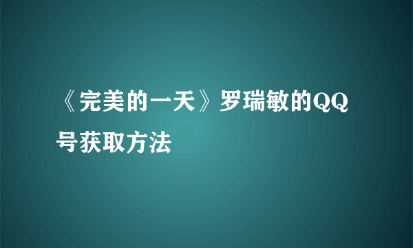 《完美的一天》罗瑞敏的QQ号获取方法